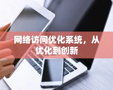 网络访问优化系统,从优化到创新 网络访问优化系统,从优化到创新