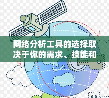 网络分析工具的选择取决于你的需求、技能和数据类型。以下是一些建议,帮助你选择合适的工具 网络分析工具的选择取决于你的需求、技能和数据类型。以下是一些建议,帮助你选择合适的工具