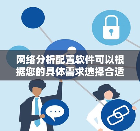 网络分析配置软件可以根据您的具体需求选择合适的工具。以下是一些常见的网络分析和配置软件推荐,每个软件都有其独特的特点 网络分析配置软件可以根据您的具体需求选择合适的工具。以下是一些常见的网络分析和配置软件推荐,每个软件都有其独特的特点
