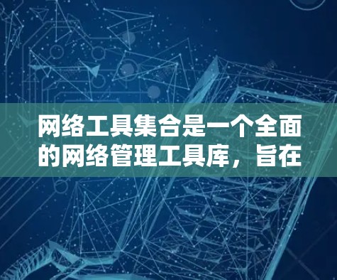网络工具集合是一个全面的网络管理工具库,旨在帮助用户高效管理网络设备和工具。以下是一个结构化的网络工具集合指南,涵盖了主要的功能和分类,确保用户能够轻松管理网络环境 网络工具集合是一个全面的网络管理工具库,旨在帮助用户高效管理网络设备和工具。以下是一个结构化的网络工具集合指南,涵盖了主要的功能和分类,确保用户能够轻松管理网络环境