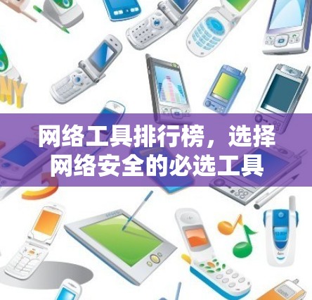 网络工具排行榜,选择网络安全的必选工具 网络工具排行榜,选择网络安全的必选工具
