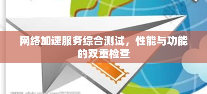 网络加速服务综合测试,性能与功能的双重检查 网络加速服务综合测试,性能与功能的双重检查