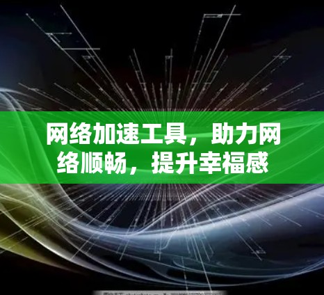 网络加速工具,助力网络顺畅,提升幸福感 网络加速工具,助力网络顺畅,提升幸福感