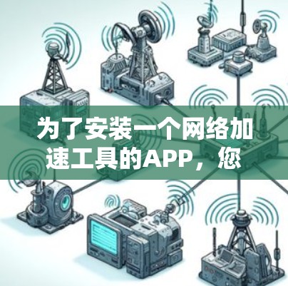 为了安装一个网络加速工具的APP,您可以按照以下步骤进行 为了安装一个网络加速工具的APP,您可以按照以下步骤进行