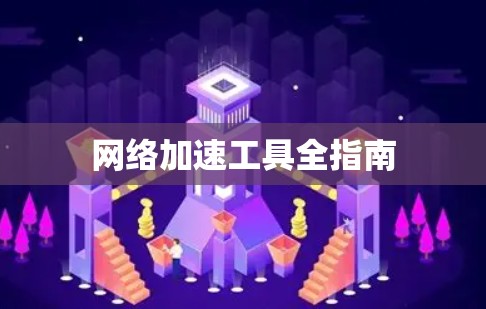 网络加速工具全指南 网络加速工具全指南