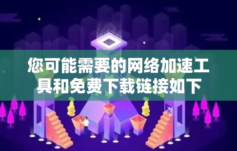 您可能需要的网络加速工具和免费下载链接如下 您可能需要的网络加速工具和免费下载链接如下