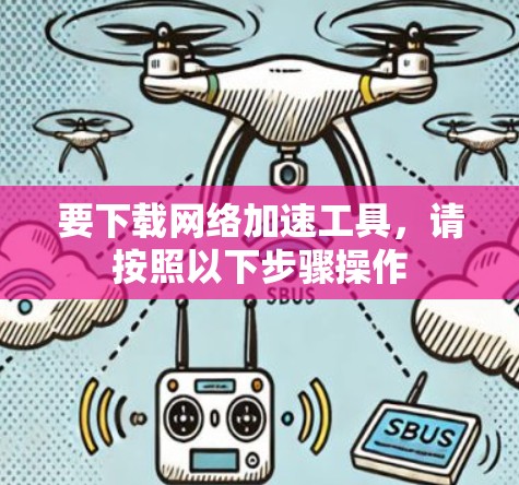 要下载网络加速工具,请按照以下步骤操作 要下载网络加速工具,请按照以下步骤操作