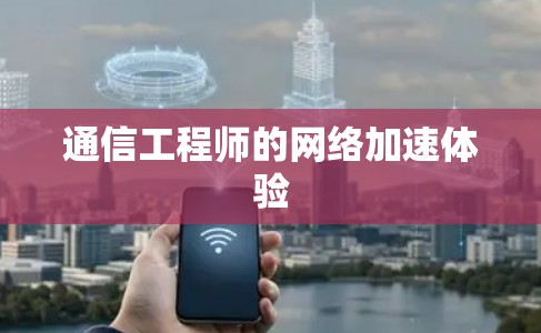 通信工程师的网络加速体验 通信工程师的网络加速体验