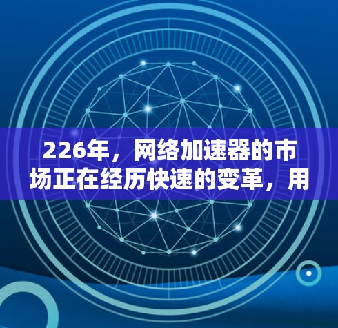 226年,网络加速器的市场正在经历快速的变革,用户对网络连接的性能和稳定性要求越来越高。以下是一些226年推荐的网络加速器推荐,涵盖了多端支持、高速度、稳定性以及功能多样性的加速器类型 226年,网络加速器的市场正在经历快速的变革,用户对网络连接的性能和稳定性要求越来越高。以下是一些226年推荐的网络加速器推荐,涵盖了多端支持、高速度、稳定性以及功能多样性的加速器类型
