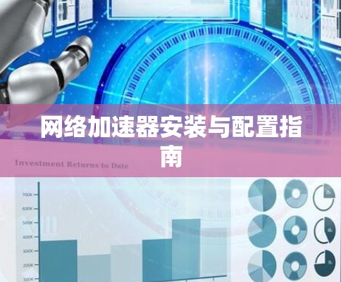 网络加速器安装与配置指南 网络加速器安装与配置指南