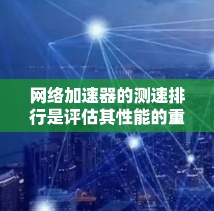 网络加速器的测速排行是评估其性能的重要指标,通过测试不同连接的带宽和延迟情况,用户可以了解其实际效果。以下是对网络加速器测速排行的详细分析 网络加速器的测速排行是评估其性能的重要指标,通过测试不同连接的带宽和延迟情况,用户可以了解其实际效果。以下是对网络加速器测速排行的详细分析