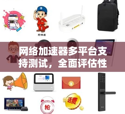 网络加速器多平台支持测试,全面评估性能 网络加速器多平台支持测试,全面评估性能