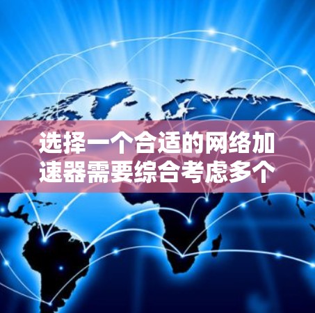 选择一个合适的网络加速器需要综合考虑多个因素,以下是一个结构化的指南,帮助你做出明智的选择 选择一个合适的网络加速器需要综合考虑多个因素,以下是一个结构化的指南,帮助你做出明智的选择