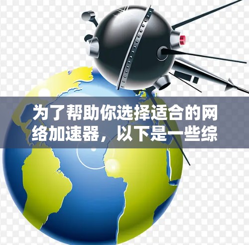 为了帮助你选择适合的网络加速器,以下是一些综合考虑的因素和建议 为了帮助你选择适合的网络加速器,以下是一些综合考虑的因素和建议