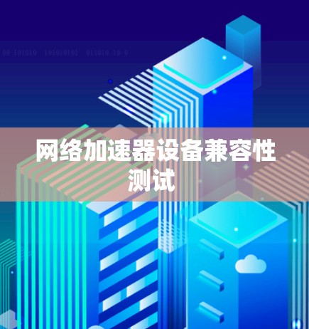 网络加速器设备兼容性测试 网络加速器设备兼容性测试