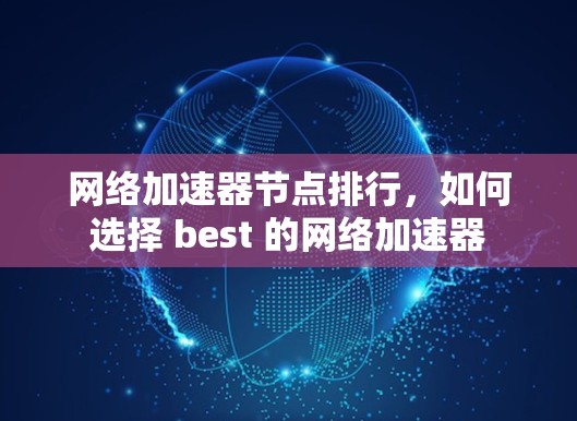 网络加速器节点排行,如何选择 best 的网络加速器 网络加速器节点排行,如何选择 best 的网络加速器