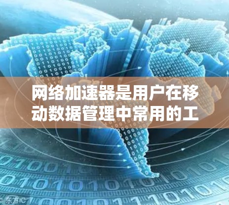 网络加速器是用户在移动数据管理中常用的工具,它通过提供多种网络连接选项,帮助用户提升数据传输速度,满足不同需求。以下是对网络加速器体验的分析 网络加速器是用户在移动数据管理中常用的工具,它通过提供多种网络连接选项,帮助用户提升数据传输速度,满足不同需求。以下是对网络加速器体验的分析