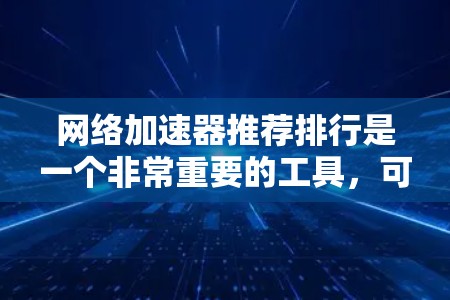 网络加速器推荐排行是一个非常重要的工具,可以帮助用户优化网络性能,特别是在带宽紧张或者有延迟控制需求的情况下。以下是一些常见的网络加速器推荐列表,供您参考 网络加速器推荐排行是一个非常重要的工具,可以帮助用户优化网络性能,特别是在带宽紧张或者有延迟控制需求的情况下。以下是一些常见的网络加速器推荐列表,供您参考