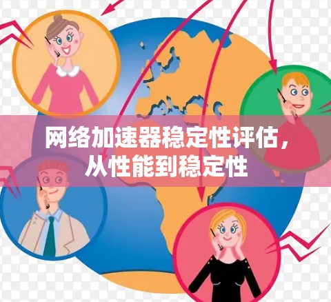 网络加速器稳定性评估,从性能到稳定性 网络加速器稳定性评估,从性能到稳定性
