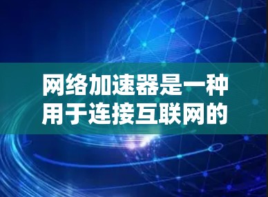 网络加速器是一种用于连接互联网的工具,通常通过下载安装包来安装。以下是一步步的指南 网络加速器是一种用于连接互联网的工具,通常通过下载安装包来安装。以下是一步步的指南