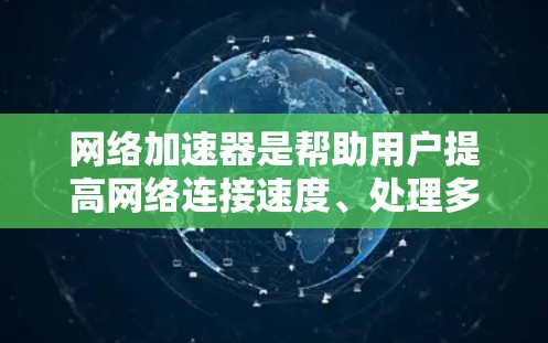 网络加速器是帮助用户提高网络连接速度、处理多任务设备的工具。以下是一些最新的网络加速器推荐,涵盖了不同的功能和适用场景 网络加速器是帮助用户提高网络连接速度、处理多任务设备的工具。以下是一些最新的网络加速器推荐,涵盖了不同的功能和适用场景