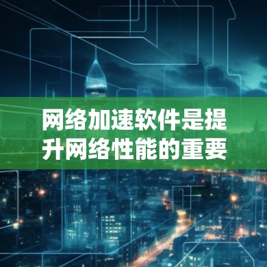 网络加速软件是提升网络性能的重要工具,适用于不同操作系统和网络环境。以下是详细的步骤和建议 网络加速软件是提升网络性能的重要工具,适用于不同操作系统和网络环境。以下是详细的步骤和建议