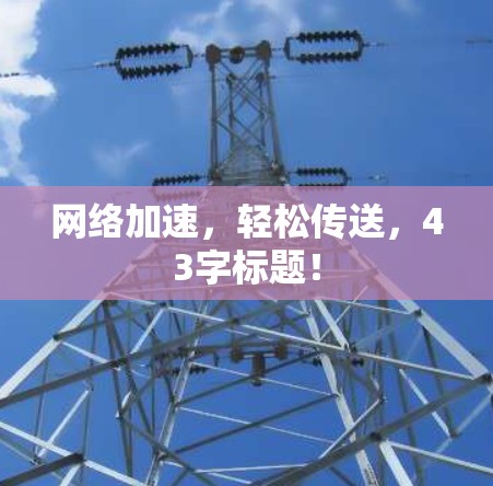 网络加速,轻松传送,43字标题! 网络加速,轻松传送,43字标题!
