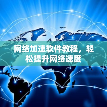 网络加速软件教程,轻松提升网络速度 网络加速软件教程,轻松提升网络速度