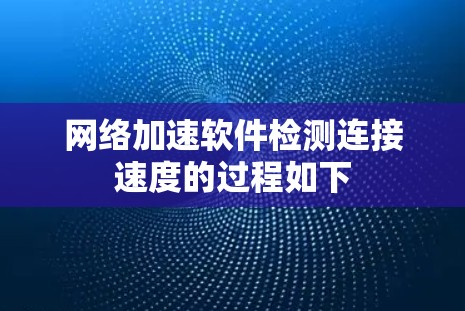 网络加速软件检测连接速度的过程如下 网络加速软件检测连接速度的过程如下