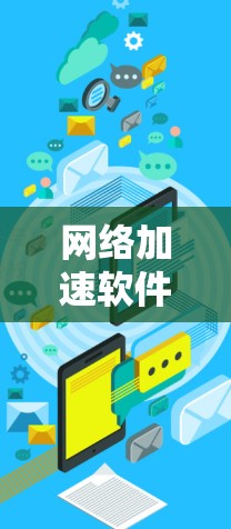 网络加速软件配置方法,从需求分析到优化配置 网络加速软件配置方法,从需求分析到优化配置