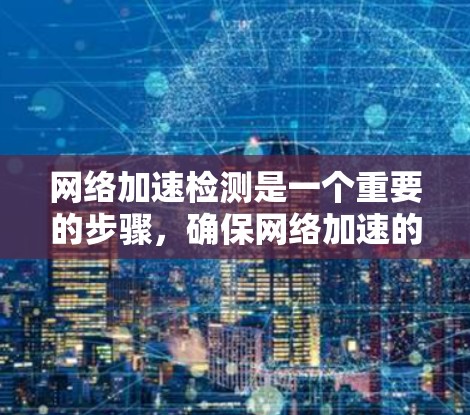 网络加速检测是一个重要的步骤,确保网络加速的可靠性和安全。以下是对网络加速检测的详细指南 网络加速检测是一个重要的步骤,确保网络加速的可靠性和安全。以下是对网络加速检测的详细指南