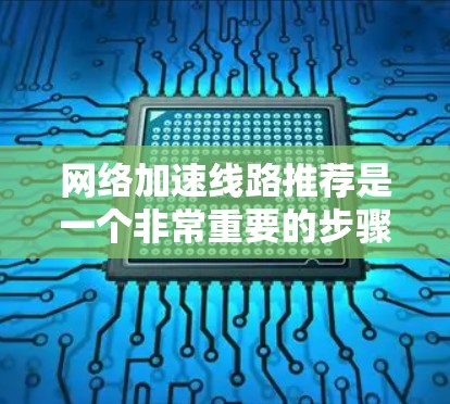 网络加速线路推荐是一个非常重要的步骤,尤其是对于那些经常使用各种应用和网站的用户来说。根据你的需求和情况,我可以为你推荐一些网络加速网站,帮助你优化网络体验。以下是一些推荐 网络加速线路推荐是一个非常重要的步骤,尤其是对于那些经常使用各种应用和网站的用户来说。根据你的需求和情况,我可以为你推荐一些网络加速网站,帮助你优化网络体验。以下是一些推荐