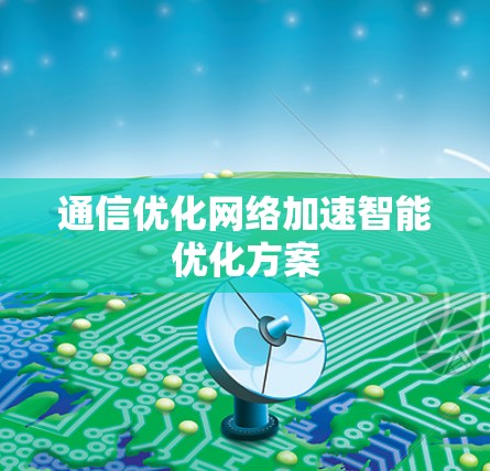 通信优化网络加速智能优化方案 通信优化网络加速智能优化方案