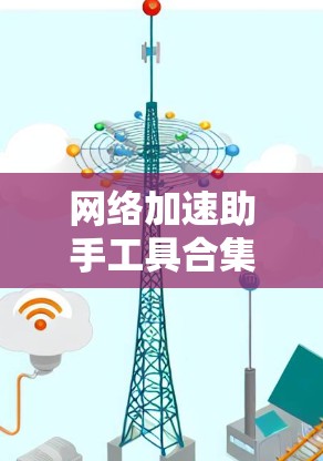 网络加速助手工具合集,助力轻松连接,提升网络效率 网络加速助手工具合集,助力轻松连接,提升网络效率