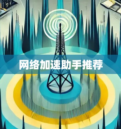 网络加速助手推荐 网络加速助手推荐