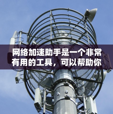 网络加速助手是一个非常有用的工具,可以帮助你优化网络性能,提高数据传输效率。以下是使用网络加速助手的关键步骤 网络加速助手是一个非常有用的工具,可以帮助你优化网络性能,提高数据传输效率。以下是使用网络加速助手的关键步骤