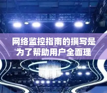网络监控指南的撰写是为了帮助用户全面理解如何有效地监控和管理网络设备,以预防网络问题并及时响应。以下是一个系统化的指南,涵盖从基础配置到高级操作的各个方面 网络监控指南的撰写是为了帮助用户全面理解如何有效地监控和管理网络设备,以预防网络问题并及时响应。以下是一个系统化的指南,涵盖从基础配置到高级操作的各个方面