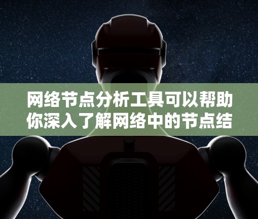 网络节点分析工具可以帮助你深入了解网络中的节点结构和性能,以下是一些常见的网络节点分析工具及其主要功能 网络节点分析工具可以帮助你深入了解网络中的节点结构和性能,以下是一些常见的网络节点分析工具及其主要功能