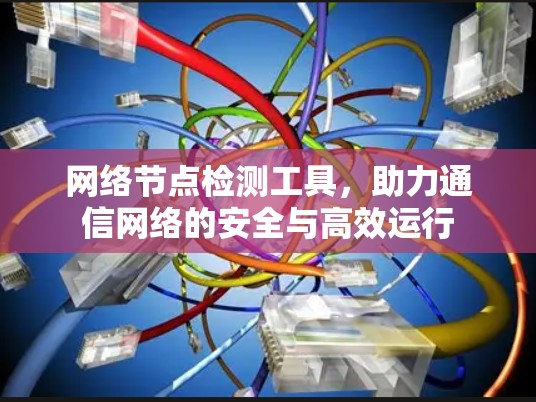 网络节点检测工具,助力通信网络的安全与高效运行 网络节点检测工具,助力通信网络的安全与高效运行