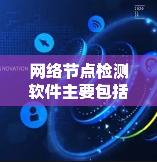 网络节点检测软件主要包括以下几个方面,包括测试工具、网络测试平台和网络测试工具等 网络节点检测软件主要包括以下几个方面,包括测试工具、网络测试平台和网络测试工具等