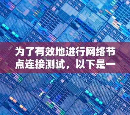 为了有效地进行网络节点连接测试,以下是一步步的解决方案 为了有效地进行网络节点连接测试,以下是一步步的解决方案