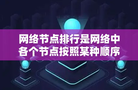 网络节点排行是网络中各个节点按照某种顺序排列,通常基于节点的连接密度、流量大小以及处理能力等因素。以下是对该主题的分步解释和总结 网络节点排行是网络中各个节点按照某种顺序排列,通常基于节点的连接密度、流量大小以及处理能力等因素。以下是对该主题的分步解释和总结