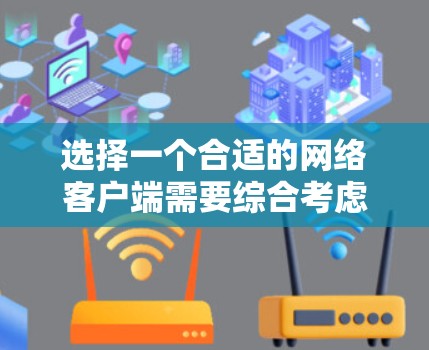 选择一个合适的网络客户端需要综合考虑多个因素,以下是一些关键点和推荐 选择一个合适的网络客户端需要综合考虑多个因素,以下是一些关键点和推荐