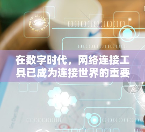 在数字时代,网络连接工具已成为连接世界的重要桥梁,为人们提供了便捷的获取信息和交流的渠道。这些工具不仅帮助人们高效地访问互联网资源,还通过多样化的功能满足了不同需求。以下是网络连接工具的详细介绍 在数字时代,网络连接工具已成为连接世界的重要桥梁,为人们提供了便捷的获取信息和交流的渠道。这些工具不仅帮助人们高效地访问互联网资源,还通过多样化的功能满足了不同需求。以下是网络连接工具的详细介绍