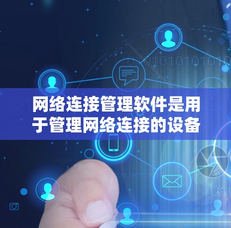 网络连接管理软件是用于管理网络连接的设备,如路由器和交换机,以自动分配和连接这些设备到特定的网络段。以下是对该领域的详细介绍 网络连接管理软件是用于管理网络连接的设备,如路由器和交换机,以自动分配和连接这些设备到特定的网络段。以下是对该领域的详细介绍