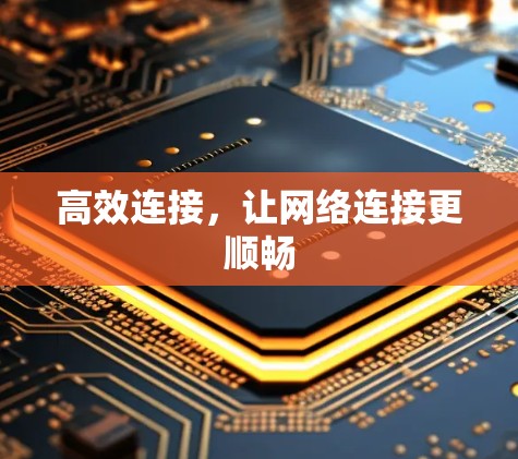 高效连接,让网络连接更顺畅 高效连接,让网络连接更顺畅
