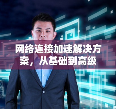 网络连接加速解决方案,从基础到高级 网络连接加速解决方案,从基础到高级