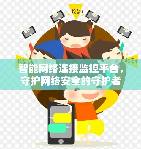 智能网络连接监控平台,守护网络安全的守护者 智能网络连接监控平台,守护网络安全的守护者