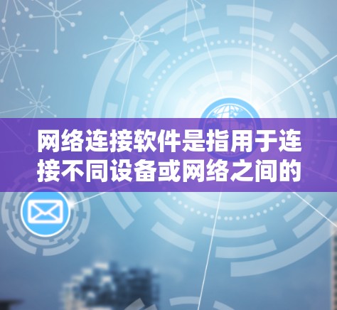 网络连接软件是指用于连接不同设备或网络之间的软件,帮助用户在手机、电脑或其他设备之间无缝连接。以下是关于网络连接软件的详细分类和使用指南 网络连接软件是指用于连接不同设备或网络之间的软件,帮助用户在手机、电脑或其他设备之间无缝连接。以下是关于网络连接软件的详细分类和使用指南