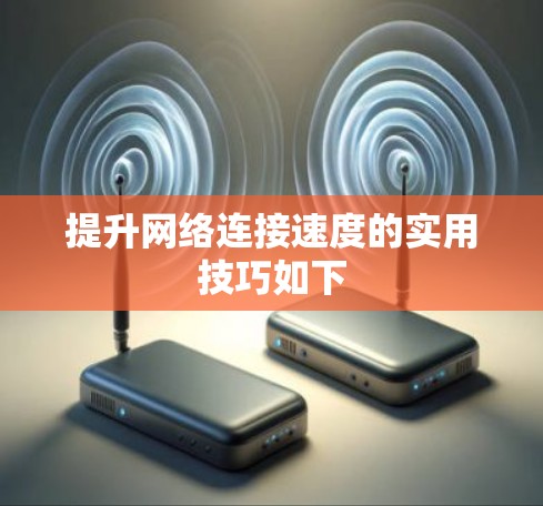 提升网络连接速度的实用技巧如下 提升网络连接速度的实用技巧如下